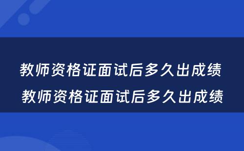 教师资格证面试后多久出成绩 教师资格证面试后多久出成绩