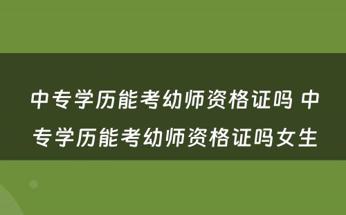 中专学历能考幼师资格证吗 中专学历能考幼师资格证吗女生