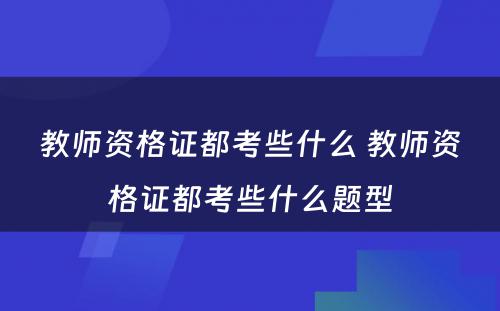 教师资格证都考些什么 教师资格证都考些什么题型