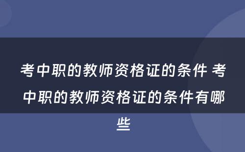 考中职的教师资格证的条件 考中职的教师资格证的条件有哪些