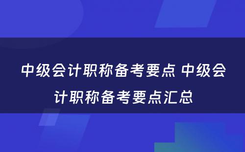 中级会计职称备考要点 中级会计职称备考要点汇总