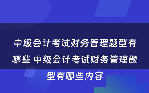 中级会计考试财务管理题型有哪些 中级会计考试财务管理题型有哪些内容