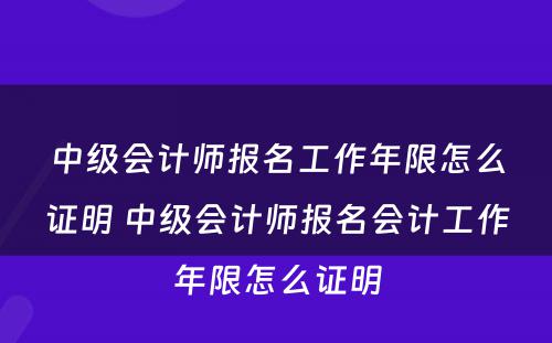 中级会计师报名工作年限怎么证明 中级会计师报名会计工作年限怎么证明