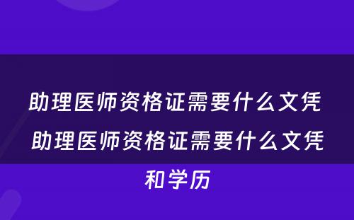 助理医师资格证需要什么文凭 助理医师资格证需要什么文凭和学历