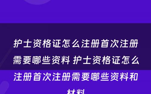 护士资格证怎么注册首次注册需要哪些资料 护士资格证怎么注册首次注册需要哪些资料和材料