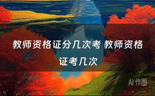 教师资格证分几次考 教师资格证考几次