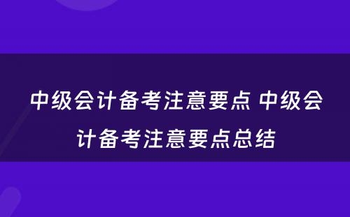 中级会计备考注意要点 中级会计备考注意要点总结