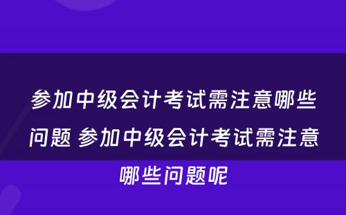 参加中级会计考试需注意哪些问题 参加中级会计考试需注意哪些问题呢