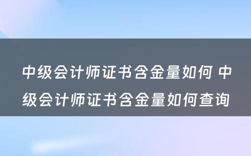 中级会计师证书含金量如何 中级会计师证书含金量如何查询