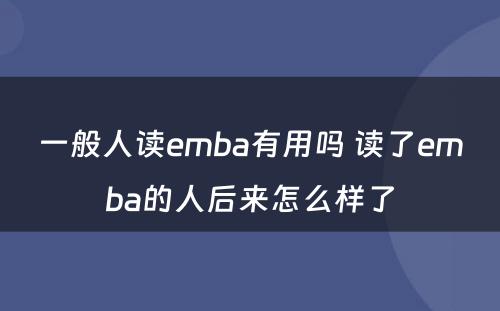 一般人读emba有用吗 读了emba的人后来怎么样了