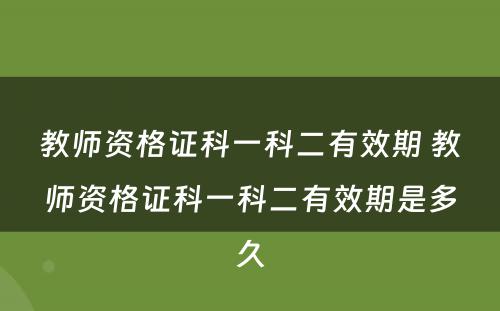 教师资格证科一科二有效期 教师资格证科一科二有效期是多久