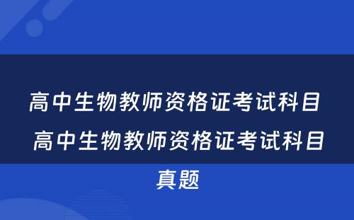 高中生物教师资格证考试科目 高中生物教师资格证考试科目真题