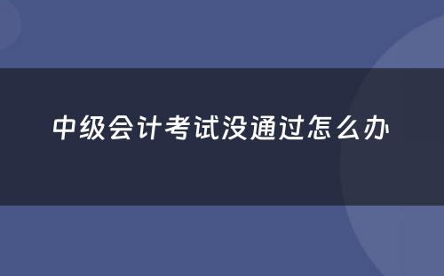 中级会计考试没通过怎么办 