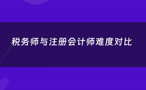 税务师与注册会计师难度对比 