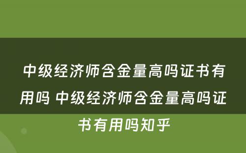 中级经济师含金量高吗证书有用吗 中级经济师含金量高吗证书有用吗知乎