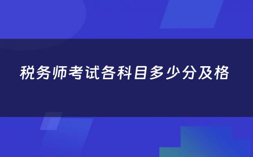 税务师考试各科目多少分及格 