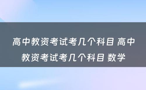 高中教资考试考几个科目 高中教资考试考几个科目 数学