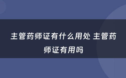 主管药师证有什么用处 主管药师证有用吗