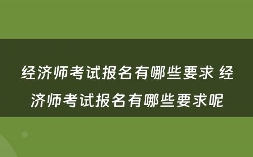 经济师考试报名有哪些要求 经济师考试报名有哪些要求呢