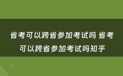 省考可以跨省参加考试吗 省考可以跨省参加考试吗知乎