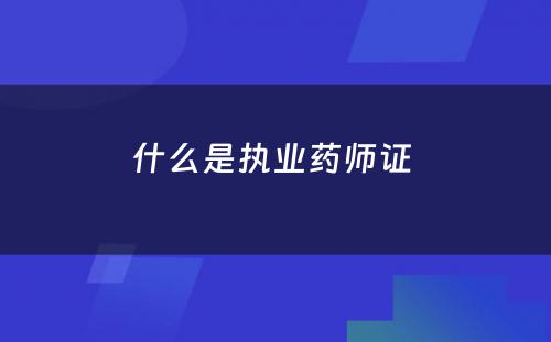 什么是执业药师证 