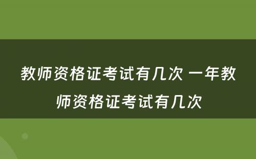 教师资格证考试有几次 一年教师资格证考试有几次