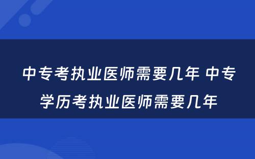 中专考执业医师需要几年 中专学历考执业医师需要几年