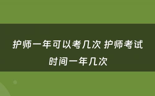 护师一年可以考几次 护师考试时间一年几次