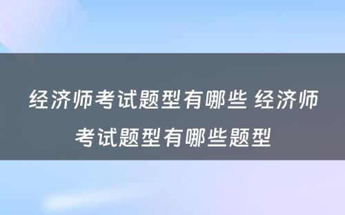 经济师考试题型有哪些 经济师考试题型有哪些题型