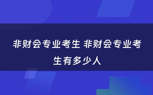 非财会专业考生 非财会专业考生有多少人