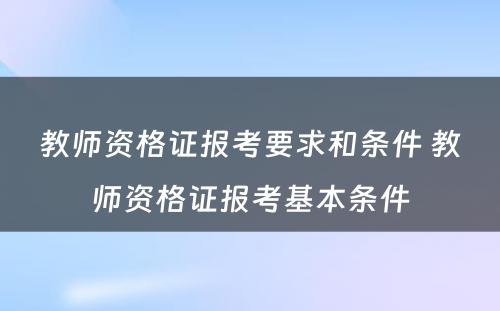 教师资格证报考要求和条件 教师资格证报考基本条件