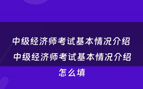 中级经济师考试基本情况介绍 中级经济师考试基本情况介绍怎么填