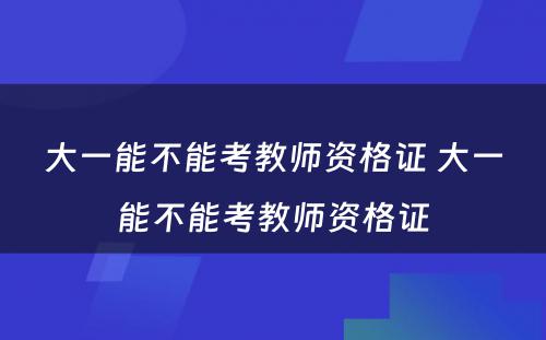 大一能不能考教师资格证 大一能不能考教师资格证