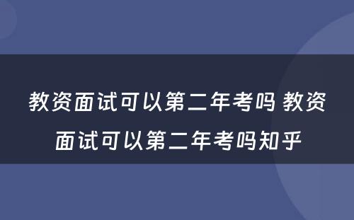 教资面试可以第二年考吗 教资面试可以第二年考吗知乎