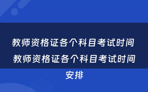 教师资格证各个科目考试时间 教师资格证各个科目考试时间安排