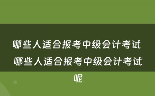 哪些人适合报考中级会计考试 哪些人适合报考中级会计考试呢