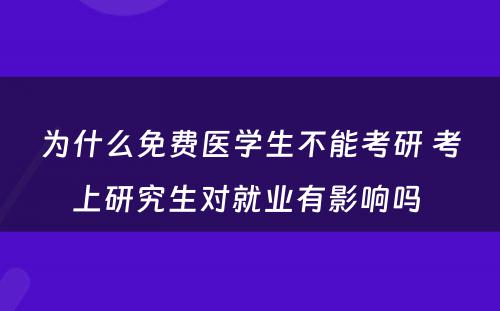 为什么免费医学生不能考研 考上研究生对就业有影响吗 