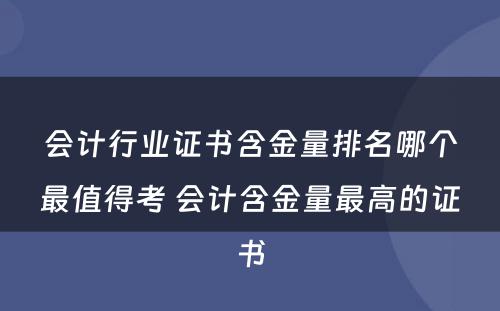 会计行业证书含金量排名哪个最值得考 会计含金量最高的证书