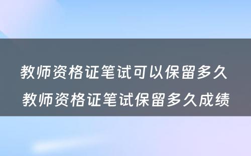 教师资格证笔试可以保留多久 教师资格证笔试保留多久成绩