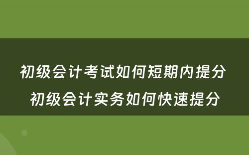 初级会计考试如何短期内提分 初级会计实务如何快速提分