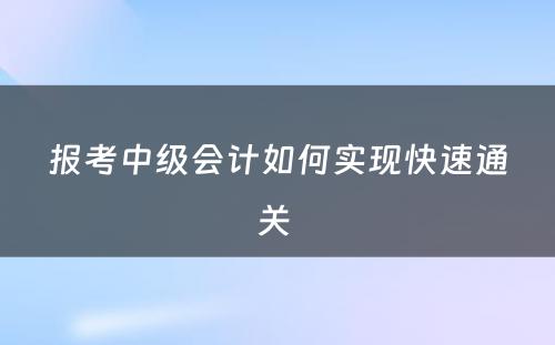 报考中级会计如何实现快速通关 