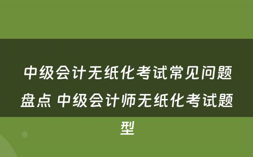 中级会计无纸化考试常见问题盘点 中级会计师无纸化考试题型