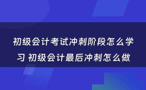 初级会计考试冲刺阶段怎么学习 初级会计最后冲刺怎么做