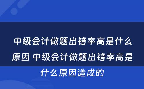 中级会计做题出错率高是什么原因 中级会计做题出错率高是什么原因造成的