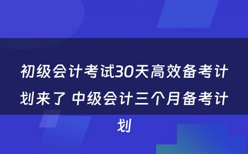 初级会计考试30天高效备考计划来了 中级会计三个月备考计划