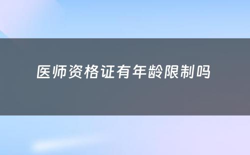 医师资格证有年龄限制吗 