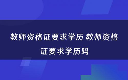 教师资格证要求学历 教师资格证要求学历吗