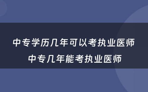 中专学历几年可以考执业医师 中专几年能考执业医师