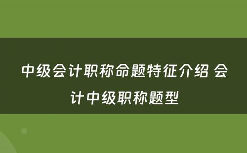 中级会计职称命题特征介绍 会计中级职称题型