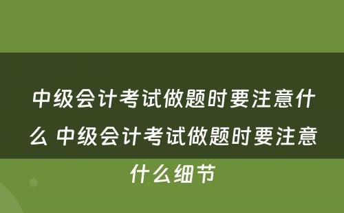 中级会计考试做题时要注意什么 中级会计考试做题时要注意什么细节